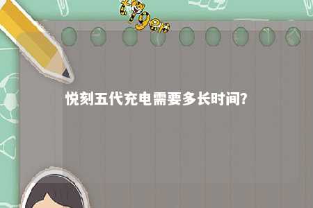悦刻五代充电需要多长时间
？ 